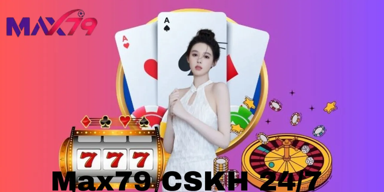 Bộ phận CSKH Max79 chuyên nghiệp, sẵn sàng 24/7